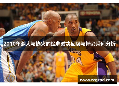 2010年湖人与热火的经典对决回顾与精彩瞬间分析
