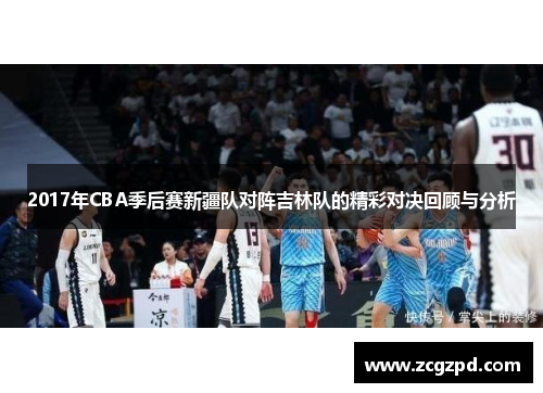 2017年CBA季后赛新疆队对阵吉林队的精彩对决回顾与分析 2017年CBA季后赛新疆队对阵吉林队的精彩对决回顾与分析