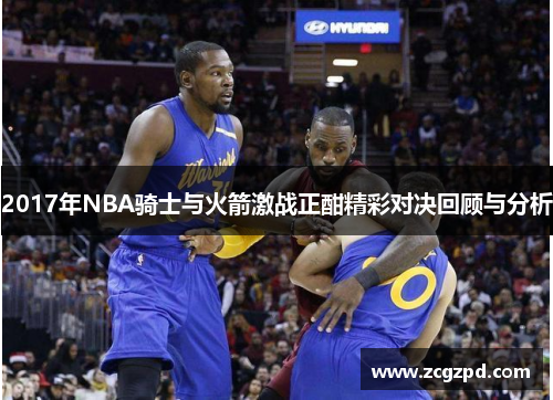 2017年NBA骑士与火箭激战正酣精彩对决回顾与分析