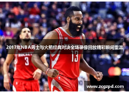 2017年NBA勇士与火箭经典对决全场录像回放精彩瞬间重温 2017年NBA勇士与火箭经典对决全场录像回放精彩瞬间重温