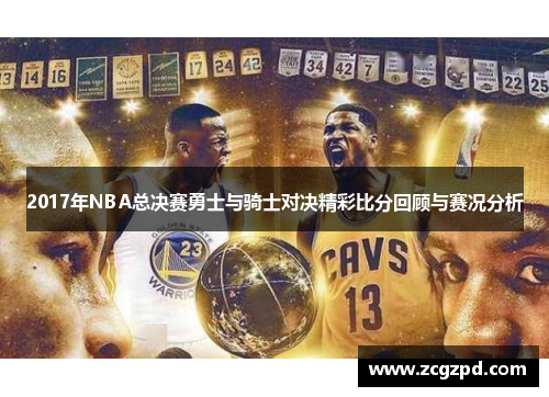 2017年NBA总决赛勇士与骑士对决精彩比分回顾与赛况分析