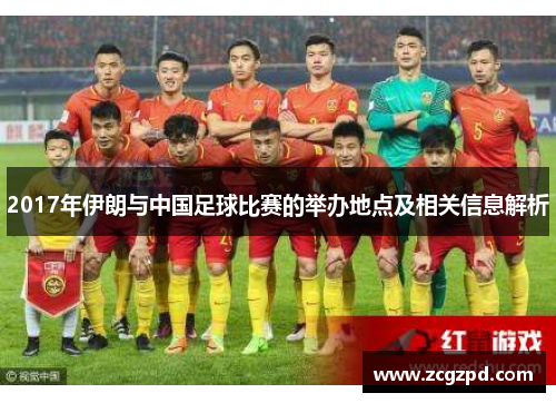 2017年伊朗与中国足球比赛的举办地点及相关信息解析
