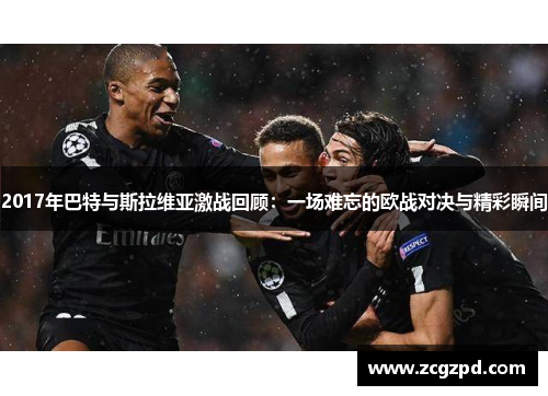 2017年巴特与斯拉维亚激战回顾:一场难忘的欧战对决与精彩瞬间 2017年巴特与斯拉维亚激战回顾:一场难忘的欧战对决与精彩瞬间