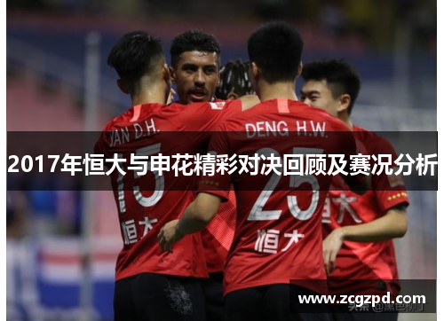 2017年恒大与申花精彩对决回顾及赛况分析