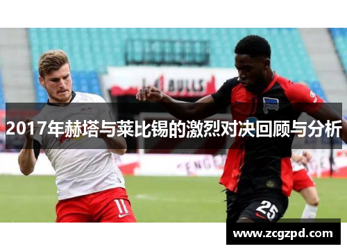 2017年赫塔与莱比锡的激烈对决回顾与分析 2017年赫塔与莱比锡的激烈对决回顾与分析