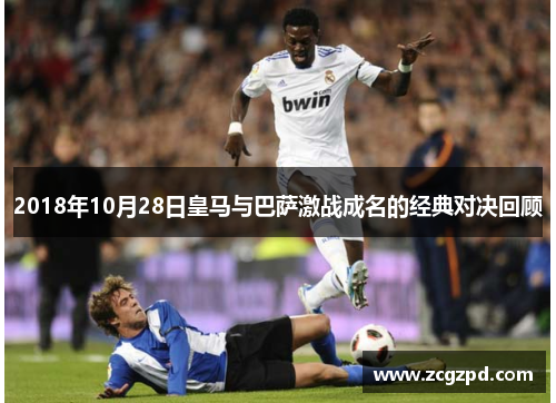 2018年10月28日皇马与巴萨激战成名的经典对决回顾 2018年10月28日皇马与巴萨激战成名的经典对决回顾
