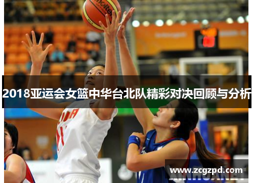 2018亚运会女篮中华台北队精彩对决回顾与分析 2018亚运会女篮中华台北队精彩对决回顾与分析