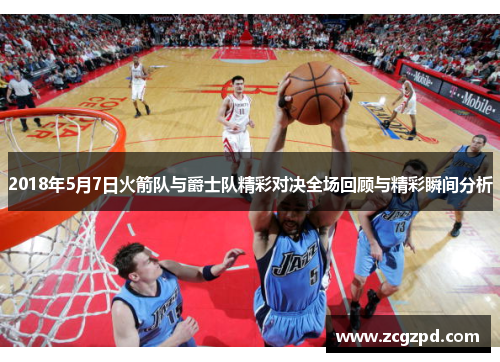 2018年5月7日火箭队与爵士队精彩对决全场回顾与精彩瞬间分析 2018年5月7日火箭队与爵士队精彩对决全场回顾与精彩瞬间分析