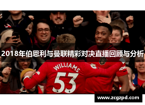 2018年伯恩利与曼联精彩对决直播回顾与分析