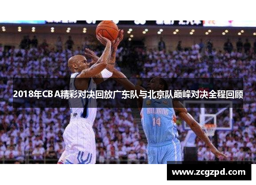 2018年CBA精彩对决回放广东队与北京队巅峰对决全程回顾