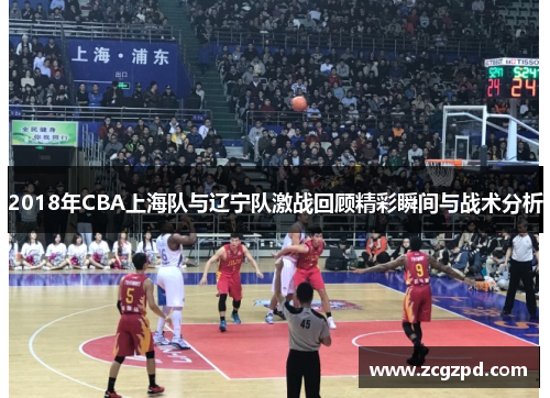 2018年CBA上海队与辽宁队激战回顾精彩瞬间与战术分析 2018年CBA上海队与辽宁队激战回顾精彩瞬间与战术分析