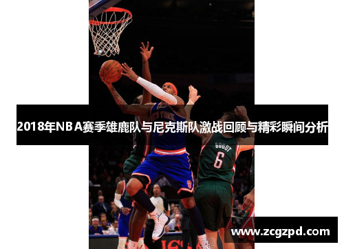 2018年NBA赛季雄鹿队与尼克斯队激战回顾与精彩瞬间分析
