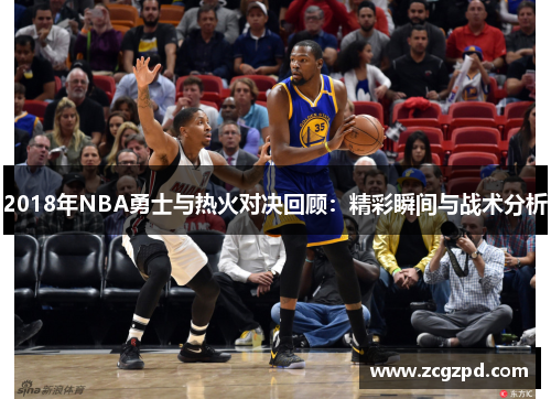 2018年NBA勇士与热火对决回顾:精彩瞬间与战术分析