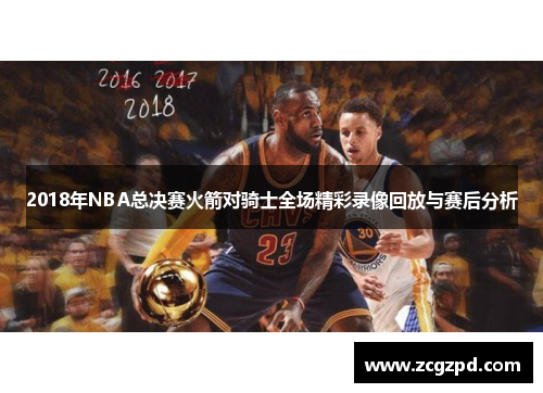 2018年NBA总决赛火箭对骑士全场精彩录像回放与赛后分析