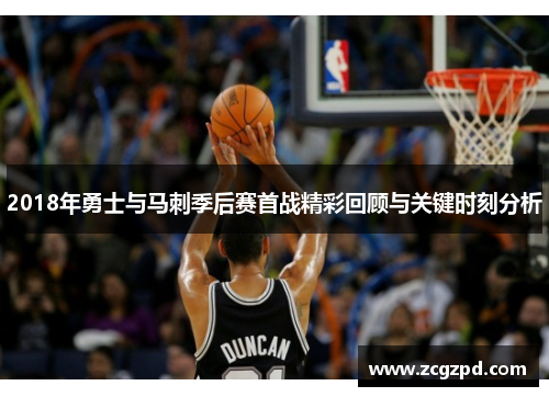2018年勇士与马刺季后赛首战精彩回顾与关键时刻分析 2018年勇士与马刺季后赛首战精彩回顾与关键时刻分析