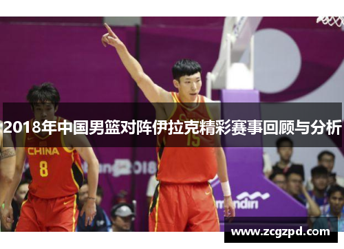 2018年中国男篮对阵伊拉克精彩赛事回顾与分析