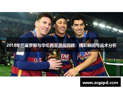 2018年巴塞罗那与华伦西亚激战回顾:精彩瞬间与战术分析