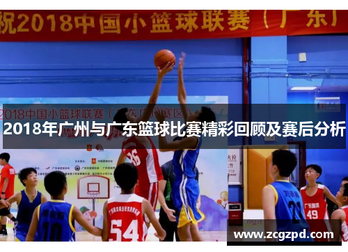 2018年广州与广东篮球比赛精彩回顾及赛后分析 2018年广州与广东篮球比赛精彩回顾及赛后分析