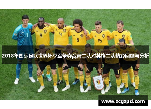2018年国际足联世界杯季军争夺战荷兰队对英格兰队精彩回顾与分析