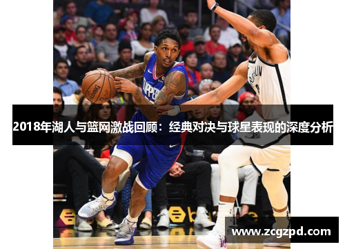 2018年湖人与篮网激战回顾:经典对决与球星表现的深度分析 2018年湖人与篮网激战回顾:经典对决与球星表现的深度分析