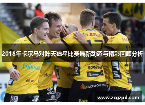 2018年卡尔马对阵天狼星比赛最新动态与精彩回顾分析