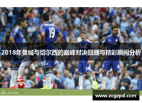 2018年曼城与切尔西的巅峰对决回顾与精彩瞬间分析