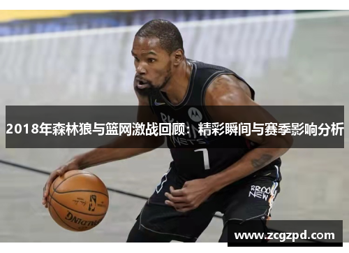2018年森林狼与篮网激战回顾:精彩瞬间与赛季影响分析