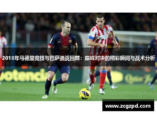 2018年马德里竞技与巴萨激战回顾:巅峰对决的精彩瞬间与战术分析