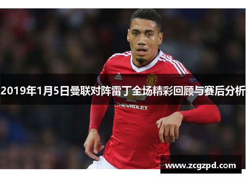 2019年1月5日曼联对阵雷丁全场精彩回顾与赛后分析