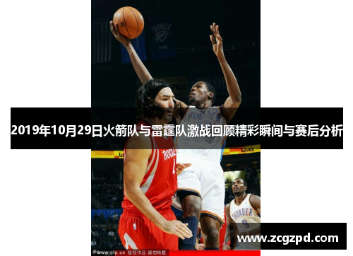 2019年10月29日火箭队与雷霆队激战回顾精彩瞬间与赛后分析