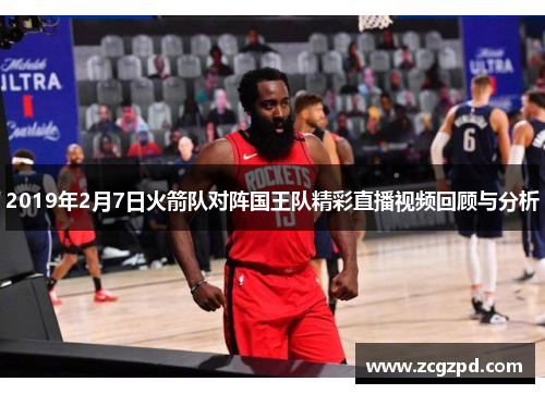 2019年2月7日火箭队对阵国王队精彩直播视频回顾与分析