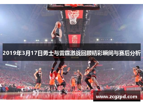 2019年3月17日勇士与雷霆激战回顾精彩瞬间与赛后分析
