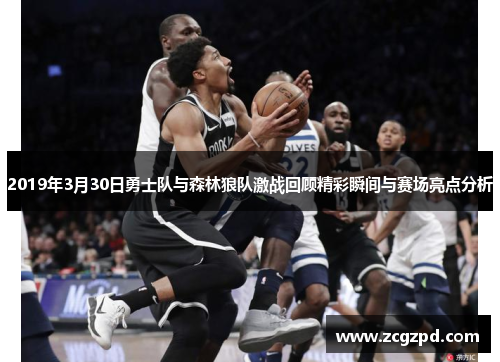 2019年3月30日勇士队与森林狼队激战回顾精彩瞬间与赛场亮点分析 2019年3月30日勇士队与森林狼队激战回顾精彩瞬间与赛场亮点分析