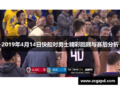 2019年4月14日快船对勇士精彩回顾与赛后分析