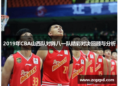 2019年CBA山西队对阵八一队精彩对决回顾与分析