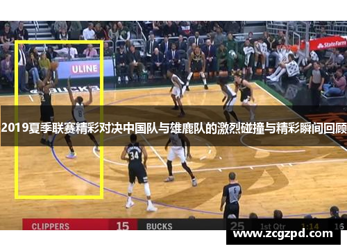 2019夏季联赛精彩对决中国队与雄鹿队的激烈碰撞与精彩瞬间回顾 2019夏季联赛精彩对决中国队与雄鹿队的激烈碰撞与精彩瞬间回顾