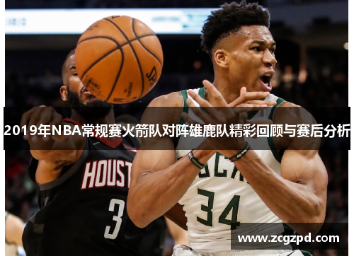 2019年NBA常规赛火箭队对阵雄鹿队精彩回顾与赛后分析