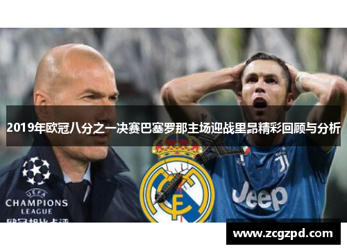 2019年欧冠八分之一决赛巴塞罗那主场迎战里昂精彩回顾与分析
