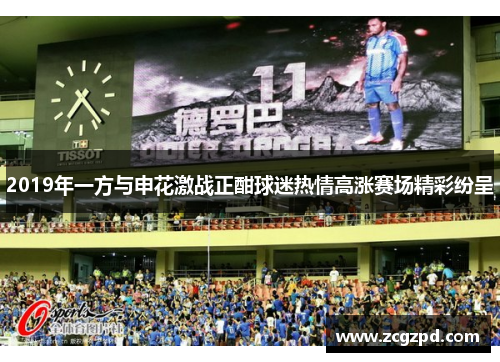 2019年一方与申花激战正酣球迷热情高涨赛场精彩纷呈