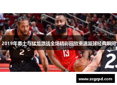 2019年勇士与猛龙激战全场精彩回放重温篮球经典瞬间