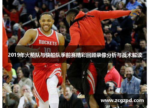 2019年火箭队与快船队季前赛精彩回顾录像分析与战术解读