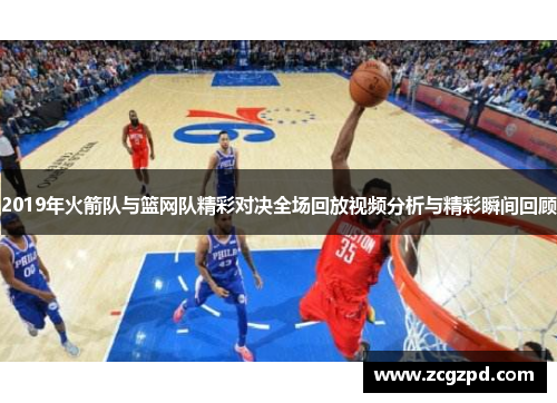 2019年火箭队与篮网队精彩对决全场回放视频分析与精彩瞬间回顾
