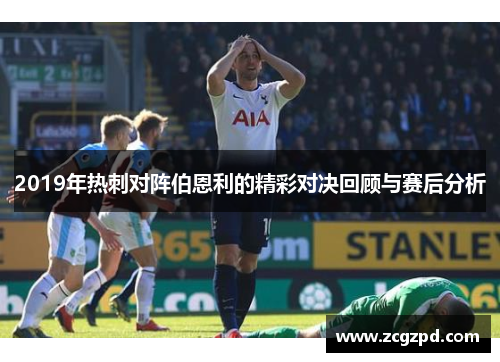 2019年热刺对阵伯恩利的精彩对决回顾与赛后分析 2019年热刺对阵伯恩利的精彩对决回顾与赛后分析