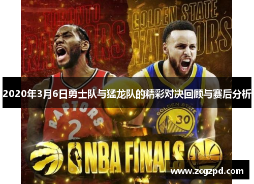 2020年3月6日勇士队与猛龙队的精彩对决回顾与赛后分析