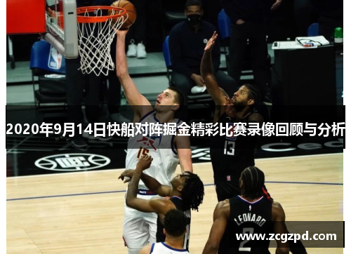 2020年9月14日快船对阵掘金精彩比赛录像回顾与分析 2020年9月14日快船对阵掘金精彩比赛录像回顾与分析