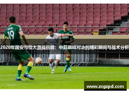 2020年国安与恒大激战回顾:中超巅峰对决的精彩瞬间与战术分析