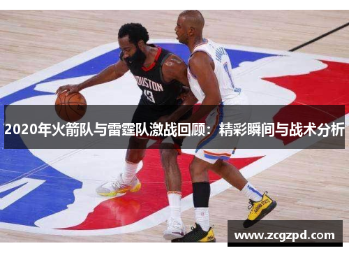 2020年火箭队与雷霆队激战回顾：精彩瞬间与战术分析