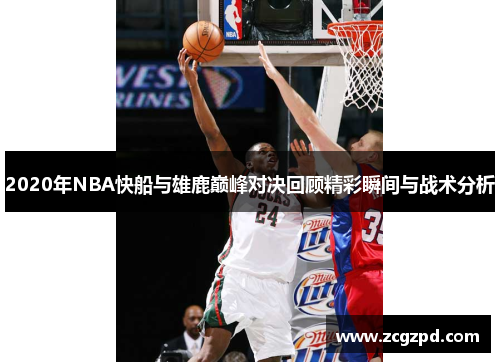 2020年NBA快船与雄鹿巅峰对决回顾精彩瞬间与战术分析