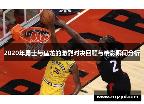 2020年勇士与猛龙的激烈对决回顾与精彩瞬间分析
