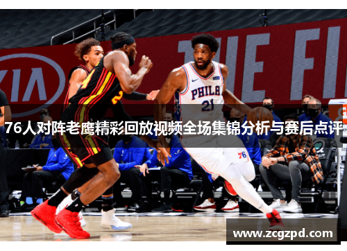 76人对阵老鹰精彩回放视频全场集锦分析与赛后点评